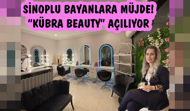 SİNOPLU BAYANLARA MÜJDE! “KÜBRA BEAUTY” AÇILIYOR
