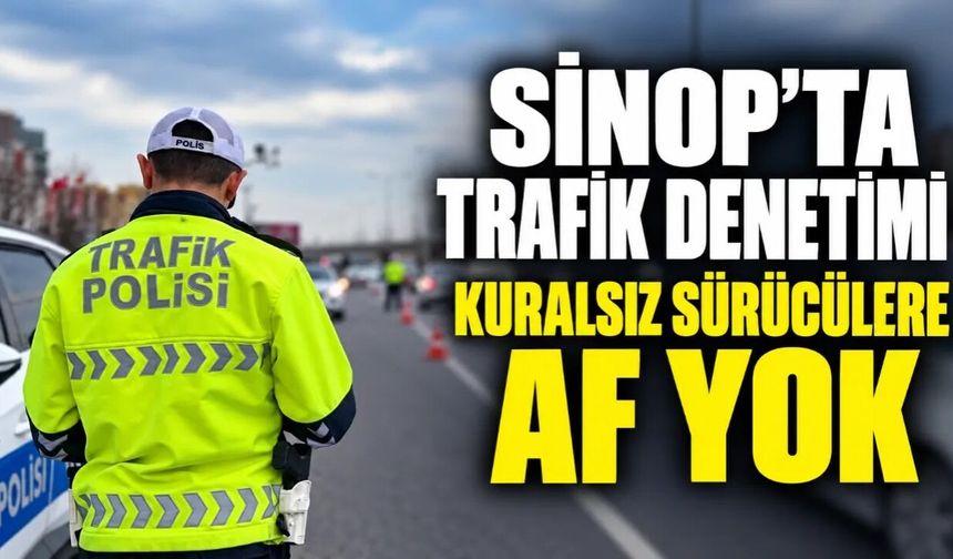SİNOP’TA TRAFİK DENETİMLERİNDE 150 BİN LİRA CEZA